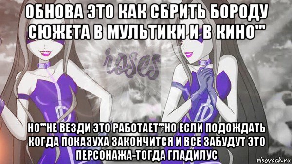 обнова это как сбрить бороду сюжета в мультики и в кино''' но'''не везди это работает'''но если подождать когда показуха закончится и все забудут это персонажа-тогда гладилус