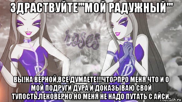 здраствуйте'''мой радужный''' вы!на верной,все думаете!!!что?про меня что и о мой подруги дура и доказываю свой тупость.лековерно но меня не надо путать с айси., Мем Анти винкс 013