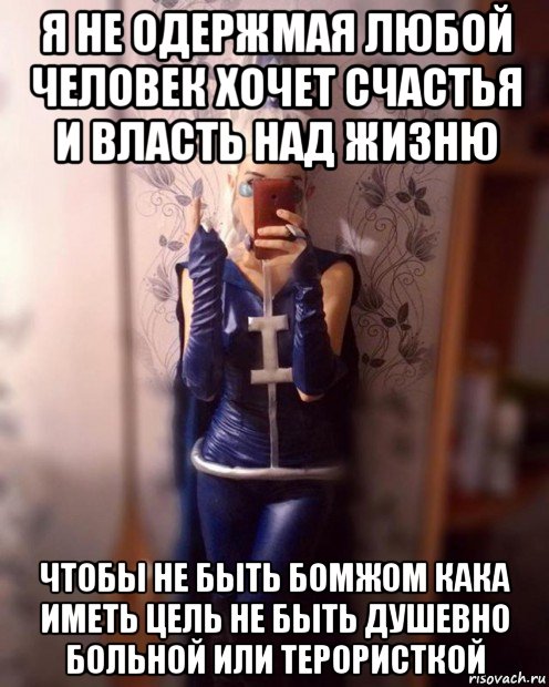 я не одержмая любой человек хочет счастья и власть над жизню чтобы не быть бомжом кака иметь цель не быть душевно больной или терористкой