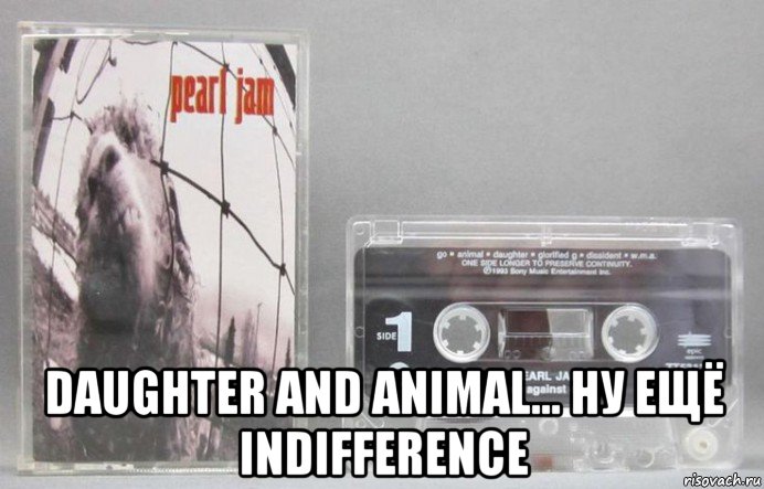  daughter and animal... ну ещё indifference, Мем Аудиокассета группы Pearl Jam