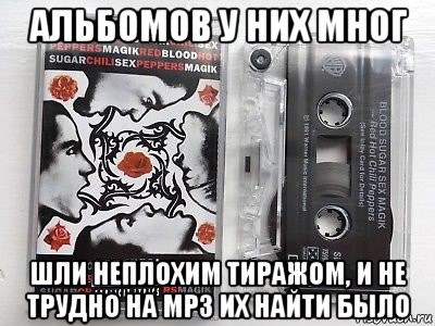 альбомов у них мног шли неплохим тиражом, и не трудно на mp3 их найти было, Мем Аудиокассета группы Red Hot
