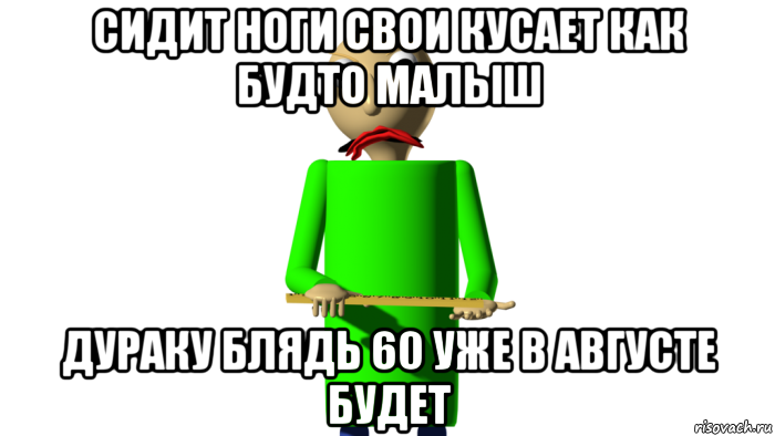 сидит ноги свои кусает как будто малыш дураку блядь 60 уже в августе будет