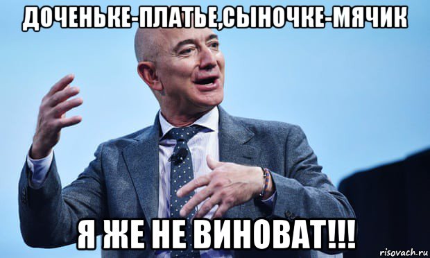 доченьке-платье,сыночке-мячик я же не виноват!!!, Мем Bezos