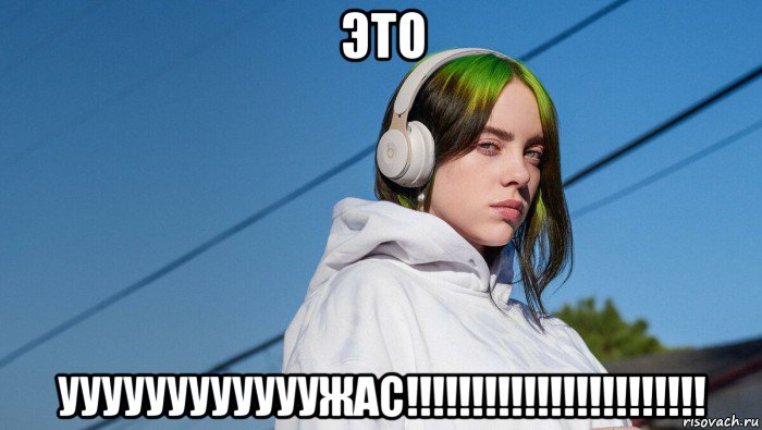 это уууууууууууужас!!!!!!!!!!!!!!!!!!!!!!!, Мем Билли Айлиш