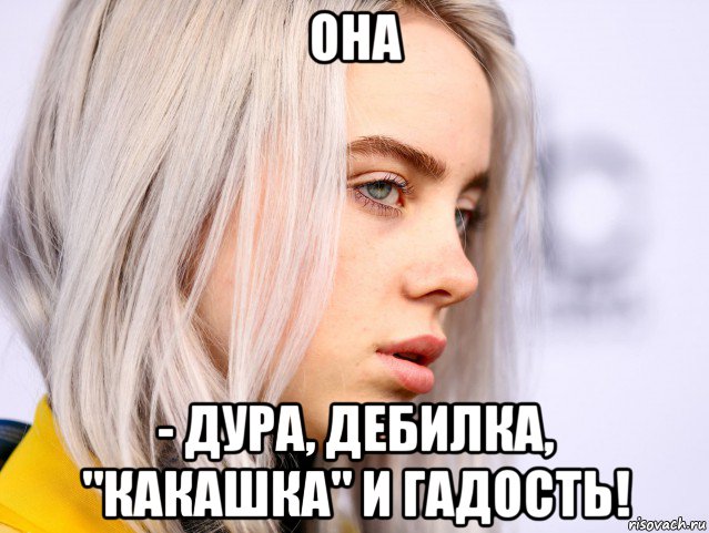 она - дура, дебилка, "какашка" и гадость!, Мем Billie eilish