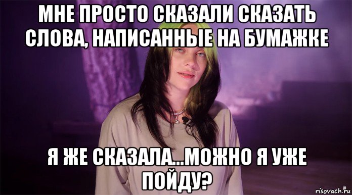 мне просто сказали сказать слова, написанные на бумажке я же сказала...можно я уже пойду?, Мем Billy Eilish