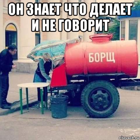 он знает что делает и не говорит 