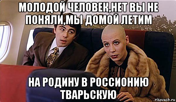 молодой человек,нет вы не поняли,мы домой летим на родину в россионию тварьскую, Мем Брат-2
