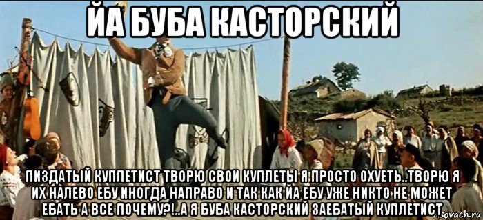йа буба касторский пиздатый куплетист творю свои куплеты я просто охуеть..творю я их налево ебу иногда направо и так как йа ебу уже никто не может ебать а все почему?!..а я буба касторский заебатый куплетист, Мем Буба Касторский