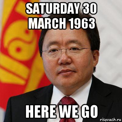 saturday 30 march 1963 here we go, Мем Цахиагийн элбэгдорж