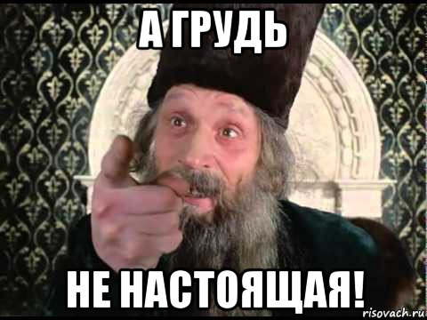 а грудь не настоящая!