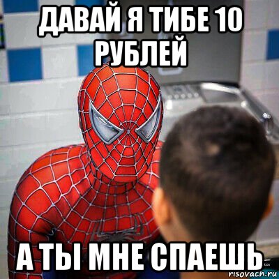 давай я тибе 10 рублей а ты мне спаешь, Мем Человек паук