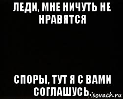 леди, мне ничуть не нравятся споры, тут я с вами соглашусь., Мем черный фон