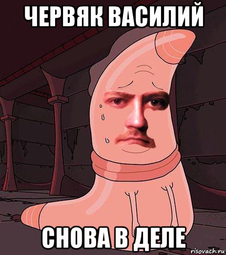 червяк василий снова в деле