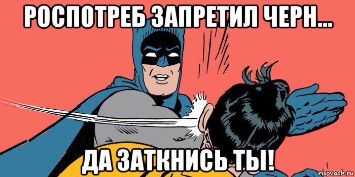 роспотреб запретил черн... да заткнись ты!