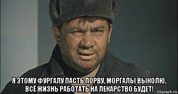  я этому фургалу пасть порву, моргалы выколю, всё жизнь работать на лекарство будет!