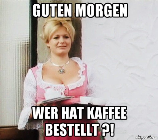 guten morgen wer hat kaffee bestellt ?!