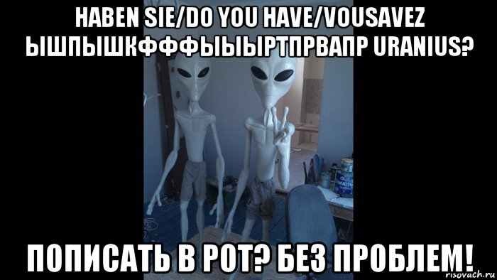 haben sie/do you have/vousavez ышпышкфффыыыртпрвапр uranius? пописать в рот? без проблем!
