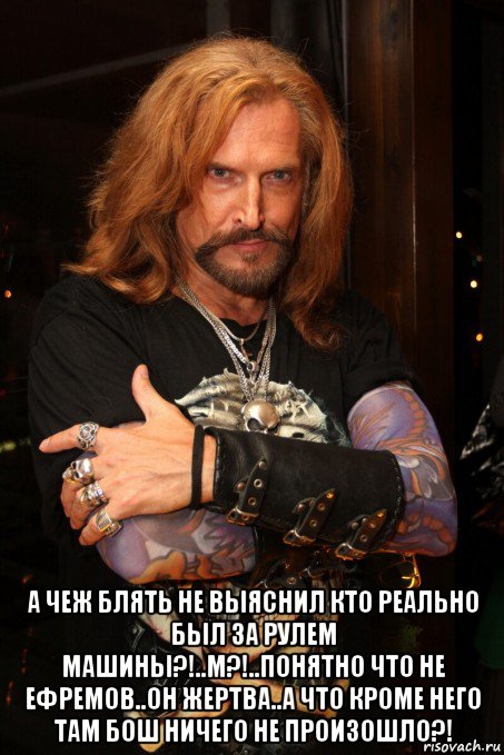  а чеж блять не выяснил кто реально был за рулем машины?!..м?!..понятно что не ефремов..он жертва..а что кроме него там бош ничего не произошло?!, Мем Джигурда