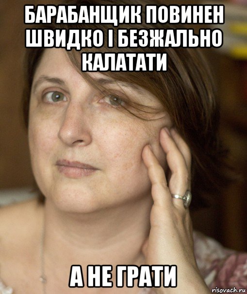 барабанщик повинен швидко і безжально калатати а не грати, Мем Екатерина Аруцева