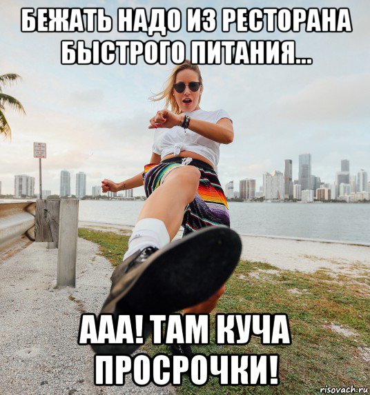 бежать надо из ресторана быстрого питания... ааа! там куча просрочки!