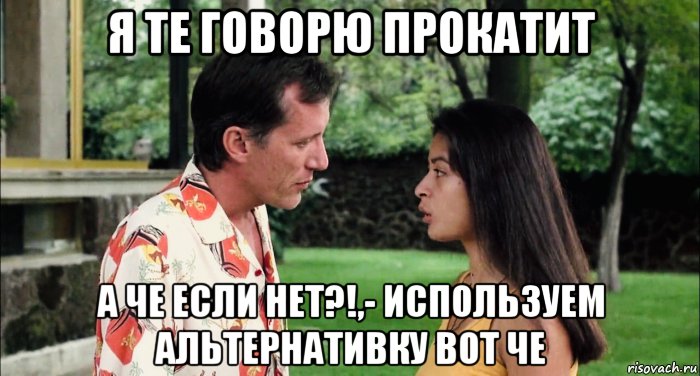 я те говорю прокатит а че если нет?!,- используем альтернативку вот че, Мем Elpidia