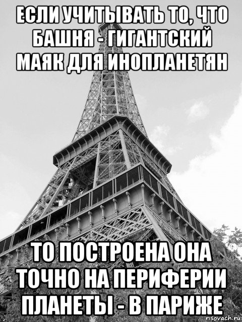 если учитывать то, что башня - гигантский маяк для инопланетян то построена она точно на периферии планеты - в париже, Мем Эйфелева башня