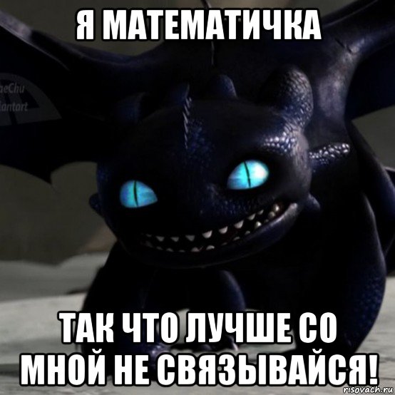 я математичка так что лучше со мной не связывайся!