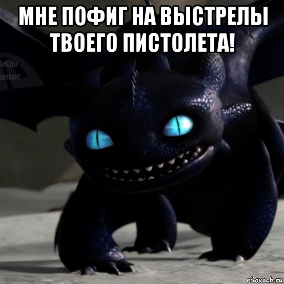 мне пофиг на выстрелы твоего пистолета! 