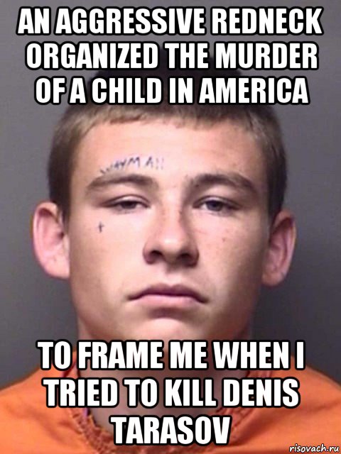 an aggressive redneck organized the murder of a child in america to frame me when i tried to kill denis tarasov