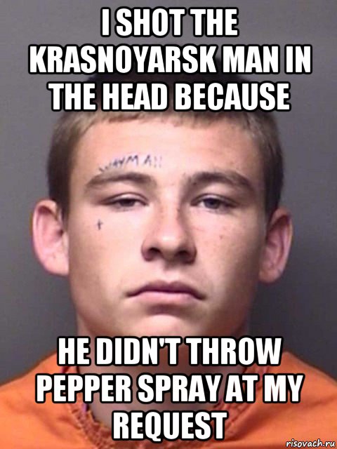 i shot the krasnoyarsk man in the head because he didn't throw pepper spray at my request