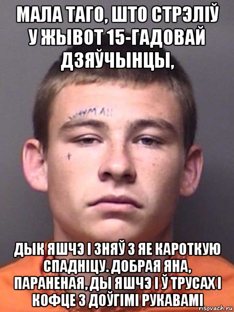 мала таго, што стрэліў у жывот 15-гадовай дзяўчынцы, дык яшчэ і зняў з яе кароткую спадніцу. добрая яна, параненая, ды яшчэ і ў трусах і кофце з доўгімі рукавамі