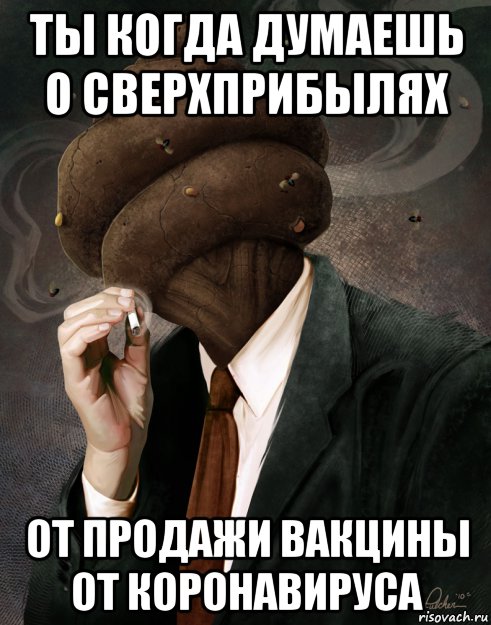 ты когда думаешь о сверхприбылях от продажи вакцины от коронавируса, Мем Голова из говна в пиджаке