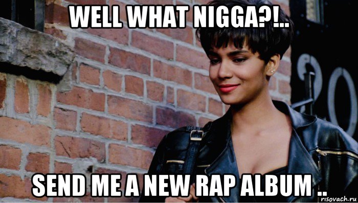 well what nigga?!.. send me a new rap album .., Мем Halley Berry