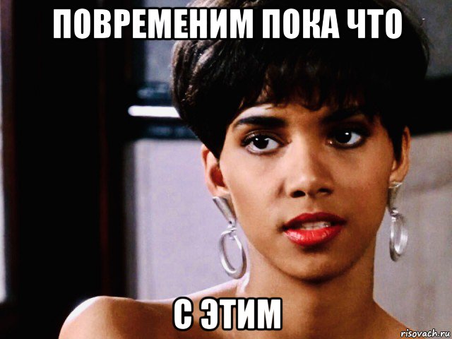 повременим пока что с этим, Мем Halley Berry