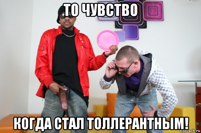 то чувство когда стал толлерантным!
