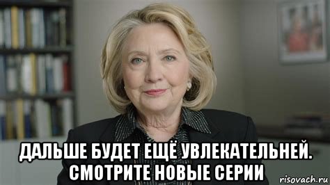  дальше будет ещё увлекательней. смотрите новые серии, Мем Хиллари Клинтон