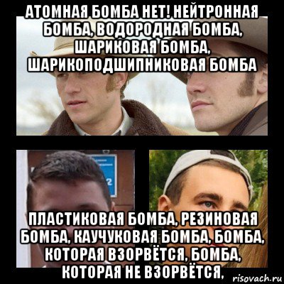атомная бомба нет! нейтронная бомба, водородная бомба, шариковая бомба, шарикоподшипниковая бомба пластиковая бомба, резиновая бомба, каучуковая бомба, бомба, которая взорвётся, бомба, которая не взорвётся,, Мем Хрущев горбачев
