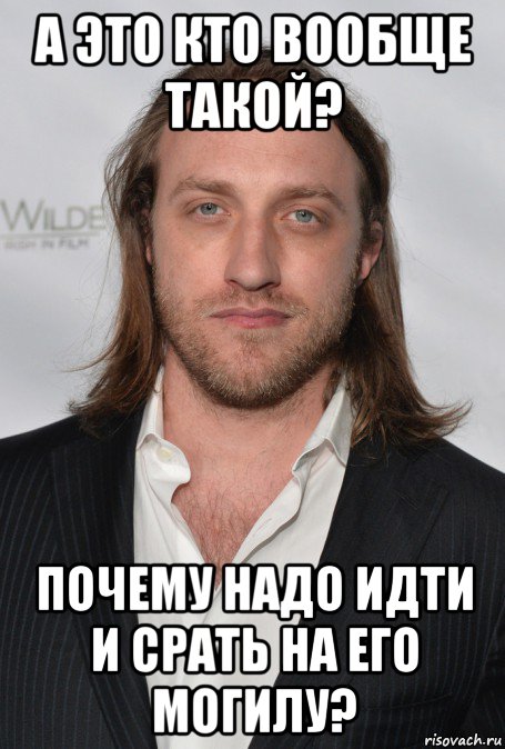 а это кто вообще такой? почему надо идти и срать на его могилу?, Мем ХУЙЛАН