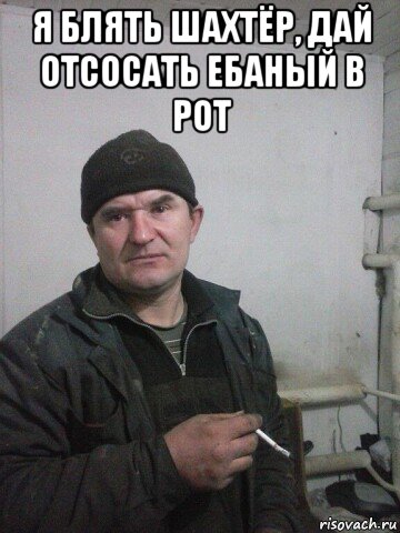 я блять шахтёр, дай отсосать ебаный в рот , Мем Хю