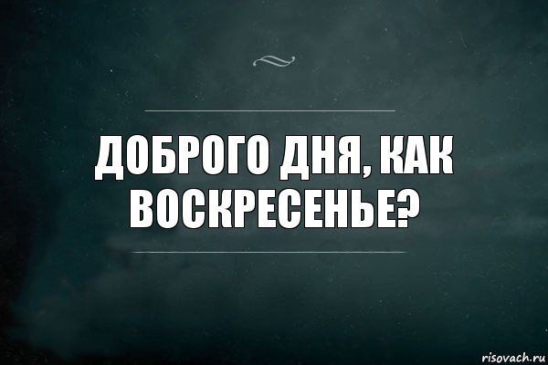 доброго дня, как воскресенье?