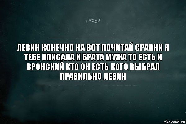 Левин конечно на вот почитай сравни я тебе описала и брата мужа то есть и Вронский кто он есть кого выбрал правильно левин, Комикс Игра Слов