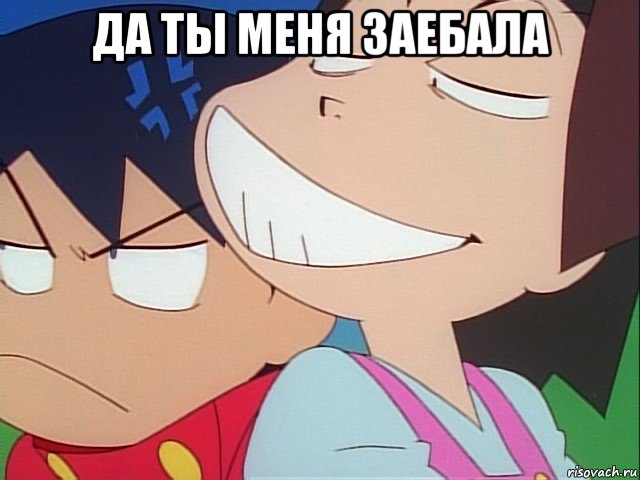 да ты меня заебала 
