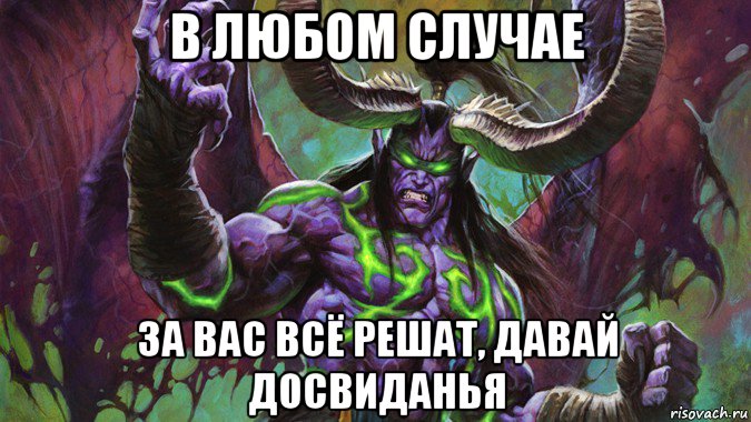 в любом случае за вас всё решат, давай досвиданья