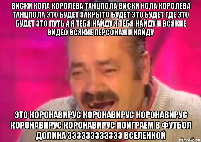 виски кола королева танцпола виски кола королева танцпола это будет закрыто будет это будет где это будет это путь а я тебя найду я тебя найду и всякие видео всякие персонажи найду это коронавирус коронавирус коронавирус коронавирус коронавирус поиграем в футбол долина 333333333333 вселенной, Мем  Испанец