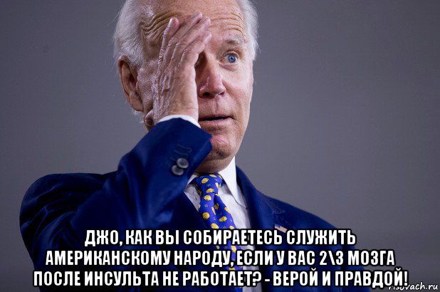  джо, как вы собираетесь служить американскому народу, если у вас 2\3 мозга после инсульта не работает? - верой и правдой!, Мем Joe Biden