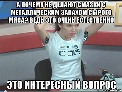 а почему не делают смазки с металлическим запахом сырого мяса? ведь это очень естественно это интересный вопрос, Мем Карина Орлова