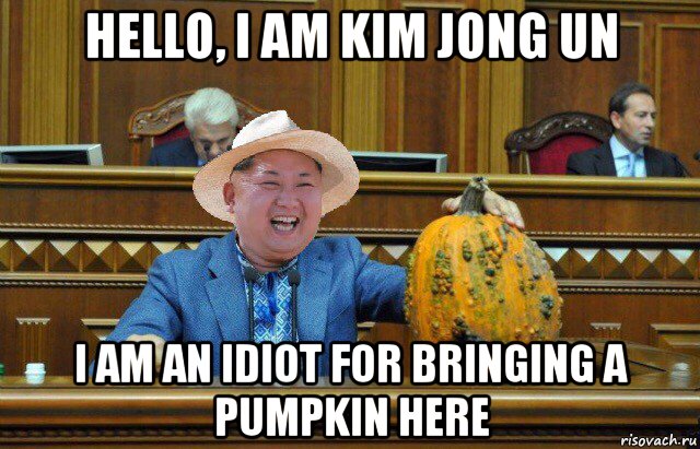 hello, i am kim jong un i am an idiot for bringing a pumpkin here