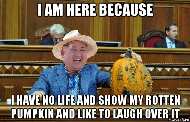 i am here because i have no life and show my rotten pumpkin and like to laugh over it