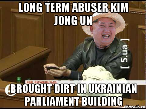 long term abuser kim jong un brought dirt in ukrainian parliament building